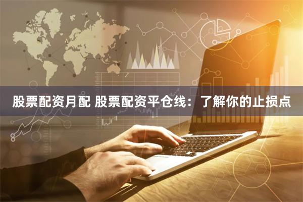 股票配资月配 股票配资平仓线：了解你的止损点