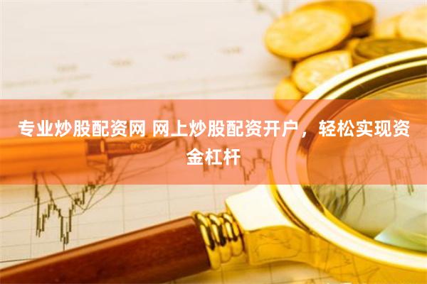 专业炒股配资网 网上炒股配资开户，轻松实现资金杠杆