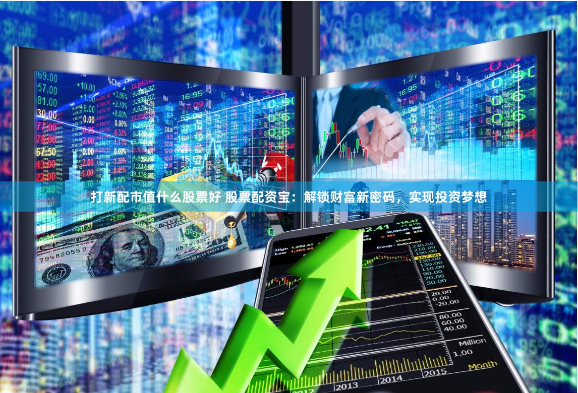 打新配市值什么股票好 股票配资宝：解锁财富新密码，实现投资梦想