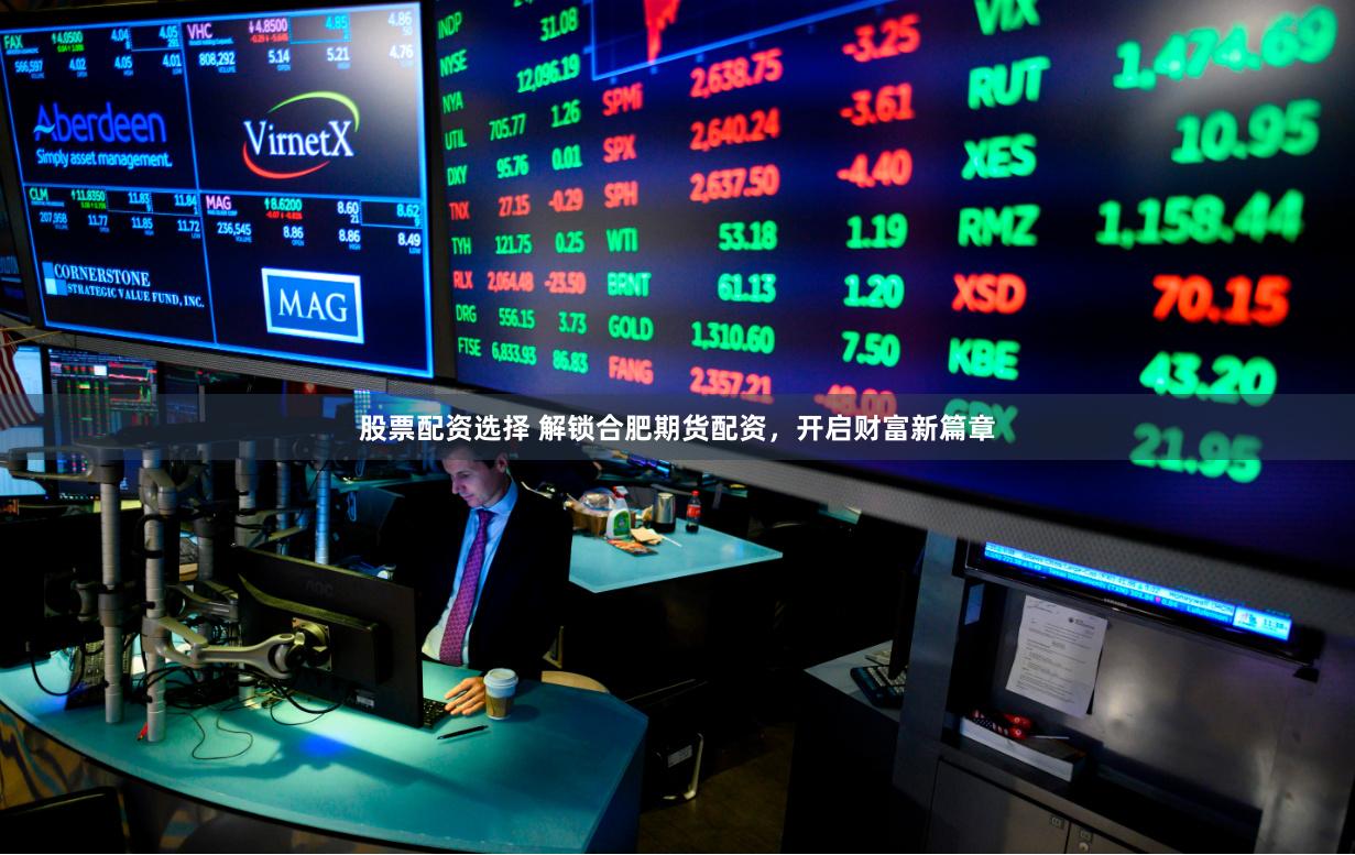股票配资选择 解锁合肥期货配资，开启财富新篇章
