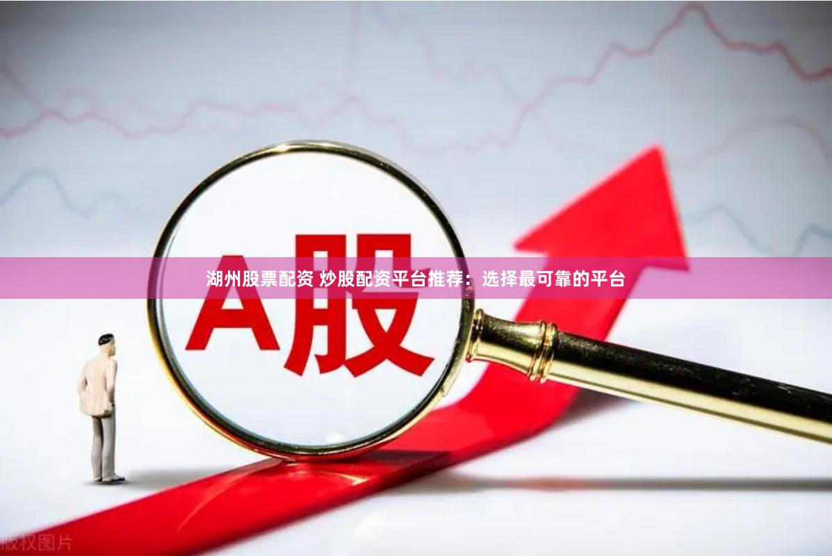 湖州股票配资 炒股配资平台推荐：选择最可靠的平台