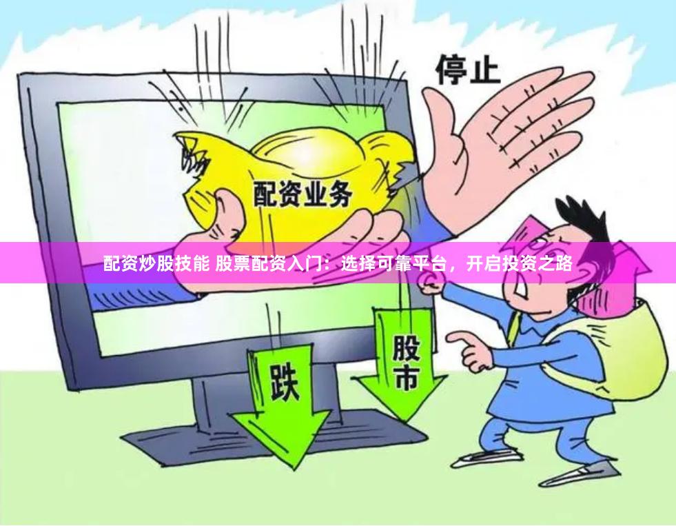 配资炒股技能 股票配资入门：选择可靠平台，开启投资之路
