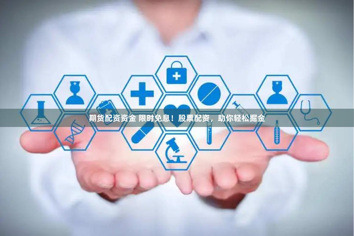 期货配资资金 限时免息！股票配资，助你轻松掘金