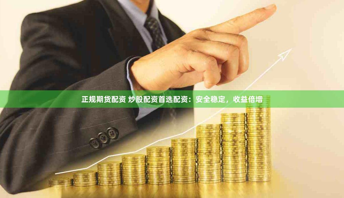 正规期货配资 炒股配资首选配资：安全稳定，收益倍增