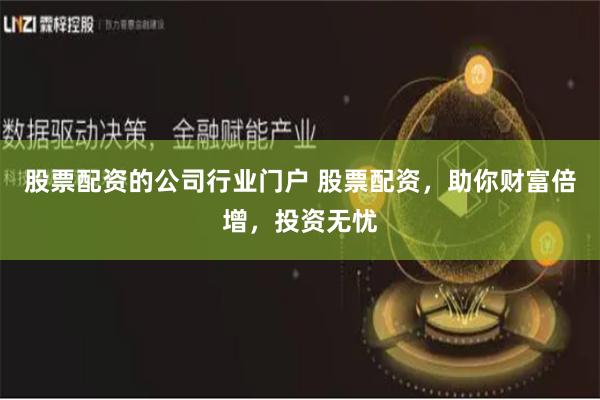 股票配资的公司行业门户 股票配资，助你财富倍增，投资无忧