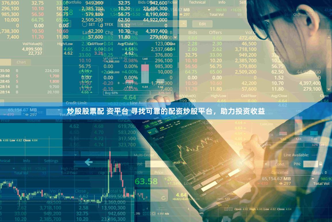炒股股票配 资平台 寻找可靠的配资炒股平台，助力投资收益