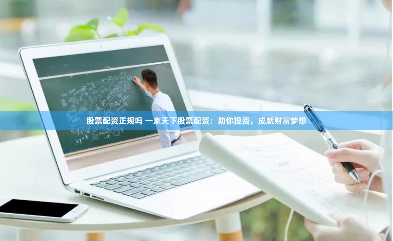 股票配资正规吗 一家天下股票配资：助你投资，成就财富梦想