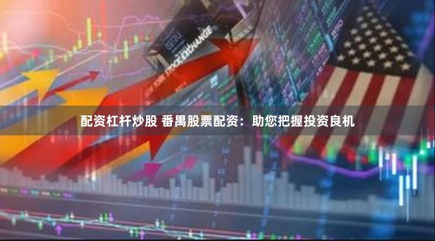 配资杠杆炒股 番禺股票配资：助您把握投资良机