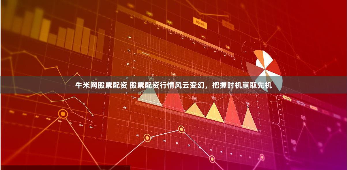 牛米网股票配资 股票配资行情风云变幻，把握时机赢取先机