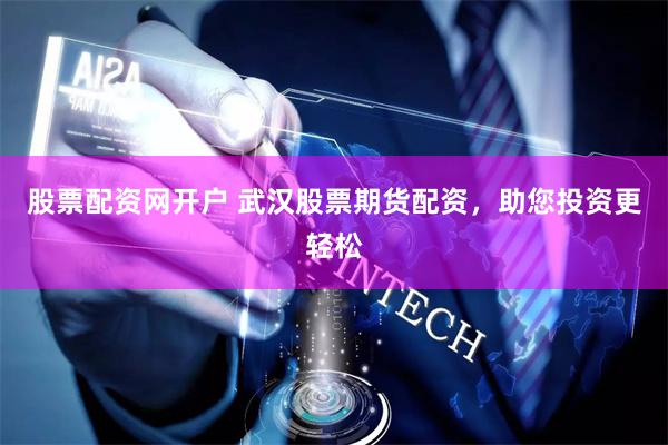 股票配资网开户 武汉股票期货配资，助您投资更轻松