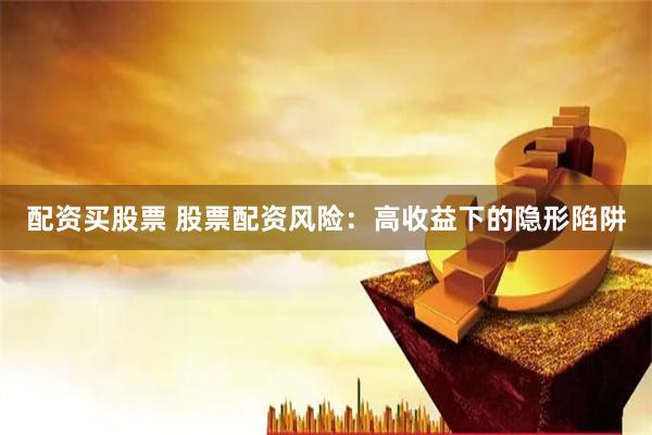 配资买股票 股票配资风险：高收益下的隐形陷阱