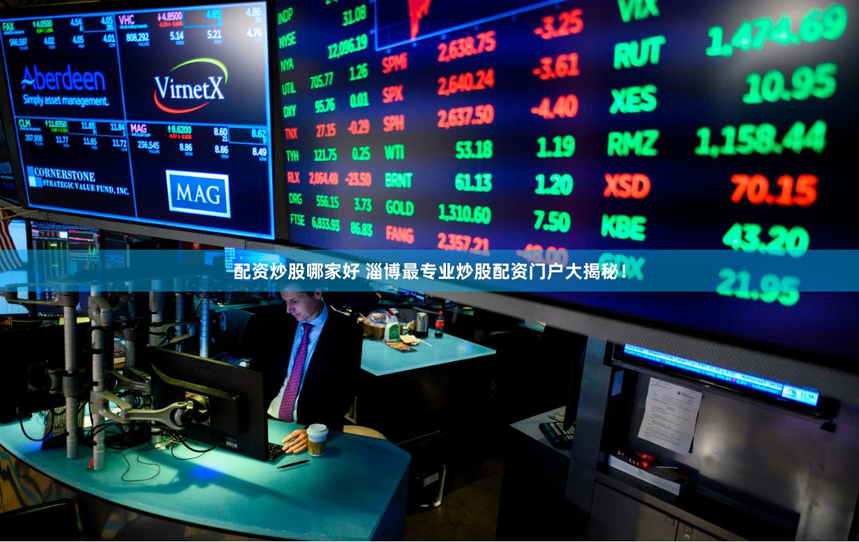 配资炒股哪家好 淄博最专业炒股配资门户大揭秘！