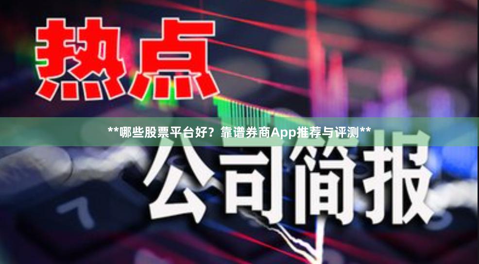 **哪些股票平台好？靠谱券商App推荐与评测**