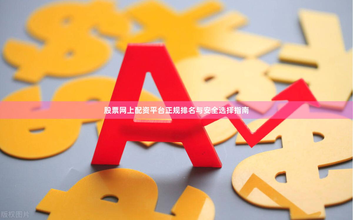 股票网上配资平台正规排名与安全选择指南