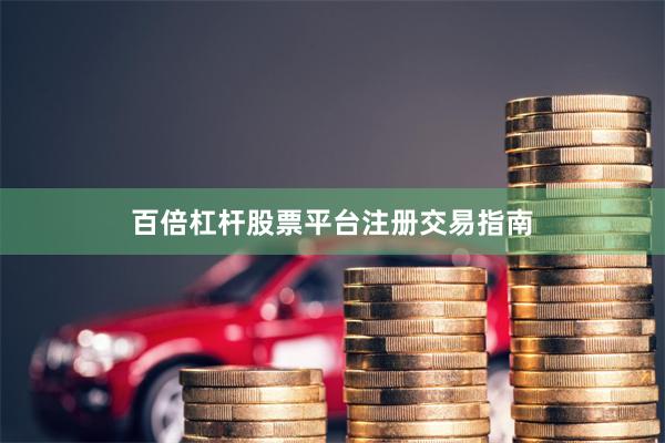 百倍杠杆股票平台注册交易指南