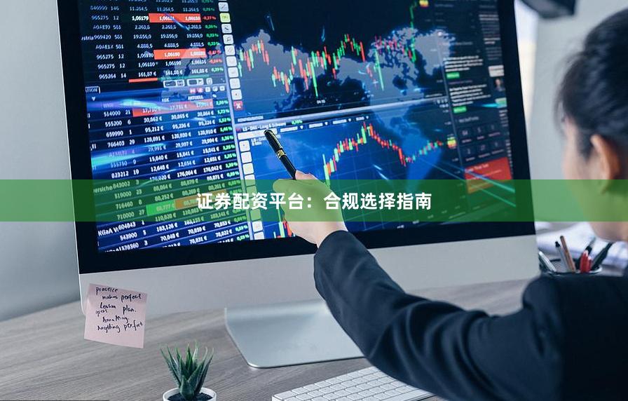 证券配资平台：合规选择指南