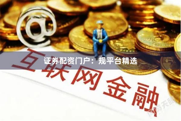 证券配资门户：规平台精选