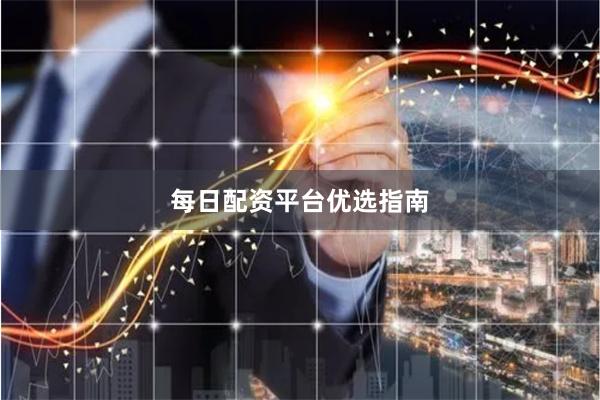 每日配资平台优选指南