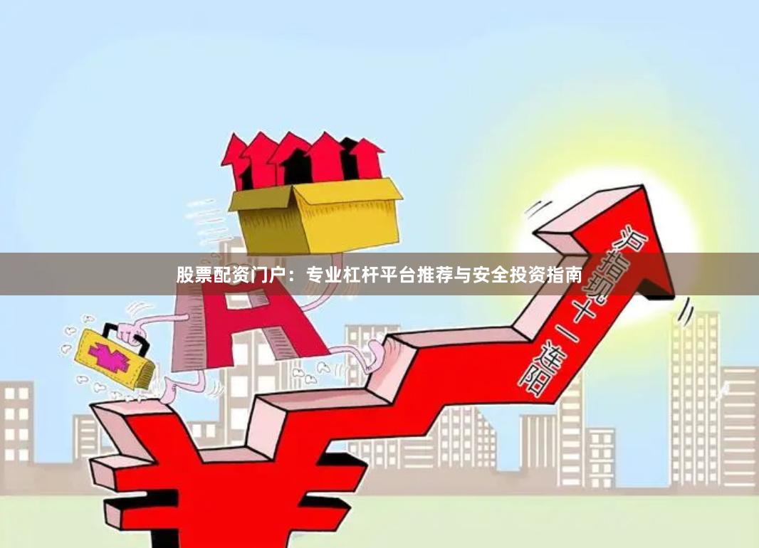 股票配资门户：专业杠杆平台推荐与安全投资指南