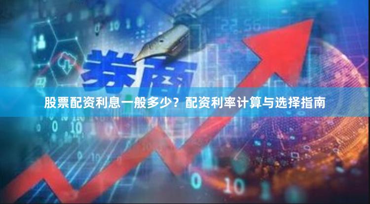 股票配资利息一般多少？配资利率计算与选择指南