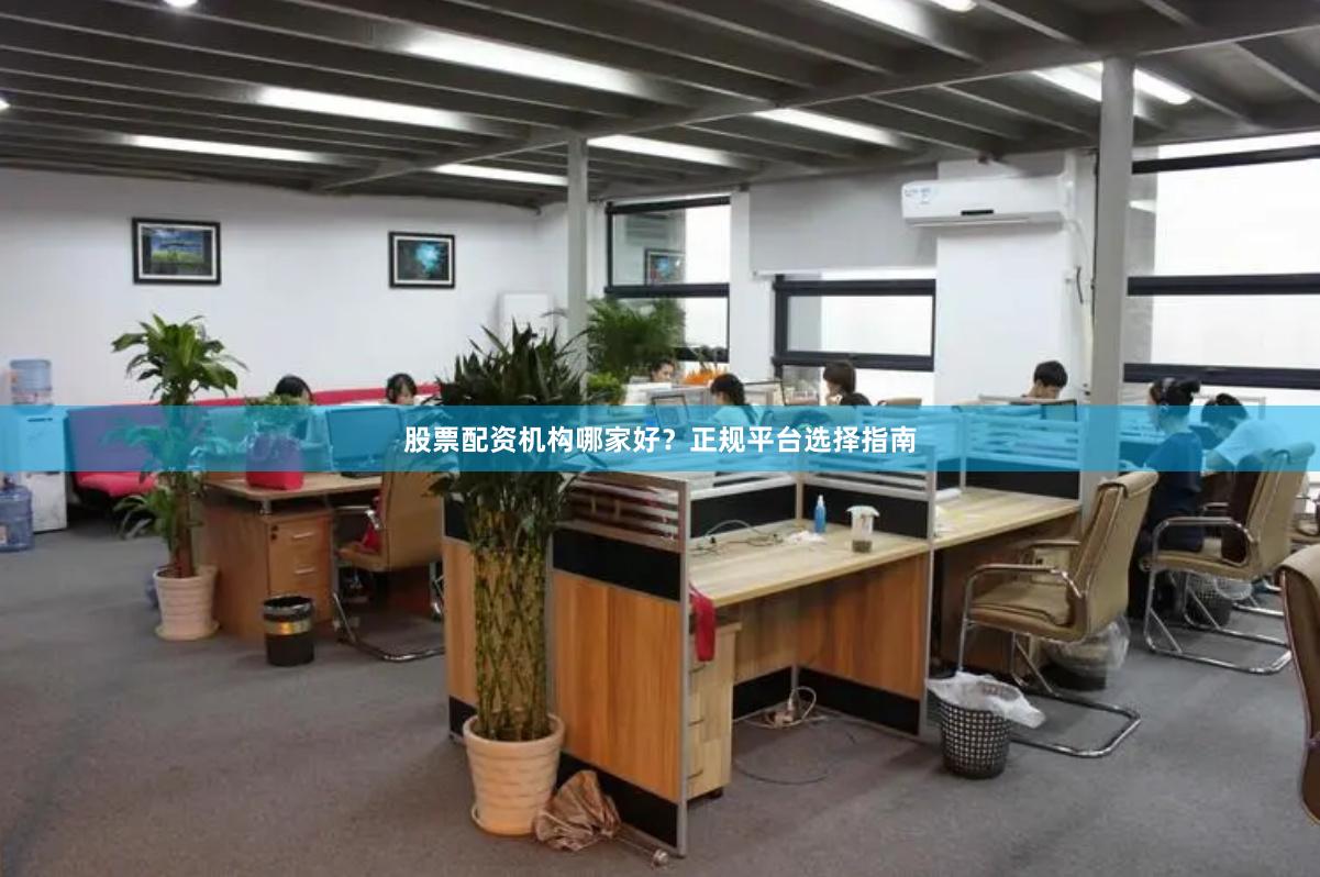 股票配资机构哪家好？正规平台选择指南