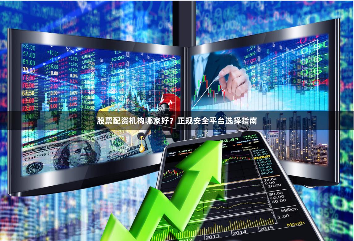 股票配资机构哪家好？正规安全平台选择指南