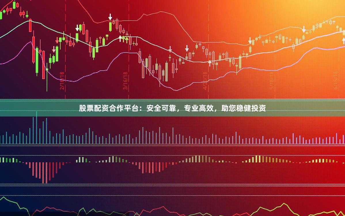 股票配资合作平台：安全可靠，专业高效，助您稳健投资