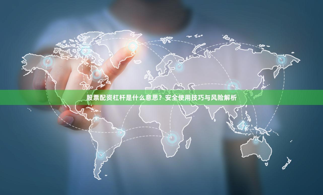 股票配资杠杆是什么意思？安全使用技巧与风险解析