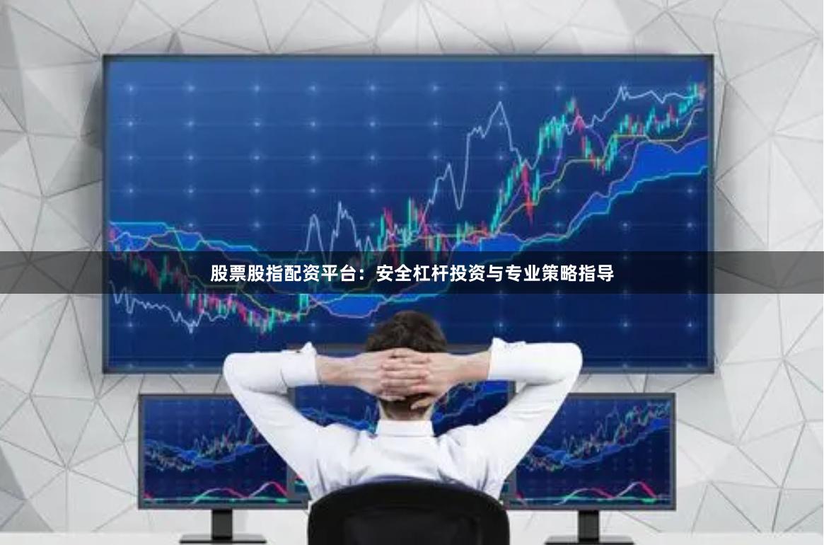 股票股指配资平台：安全杠杆投资与专业策略指导
