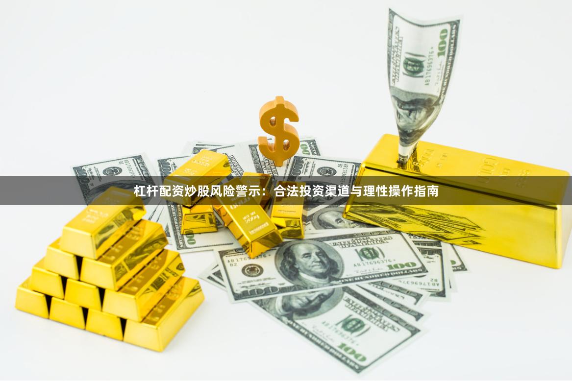 杠杆配资炒股风险警示：合法投资渠道与理性操作指南