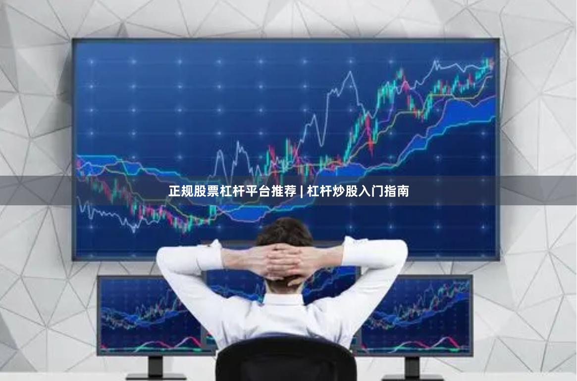正规股票杠杆平台推荐 | 杠杆炒股入门指南