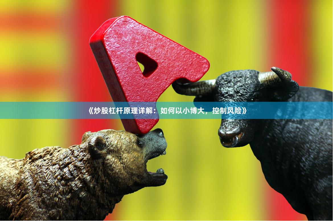 《炒股杠杆原理详解：如何以小博大，控制风险》