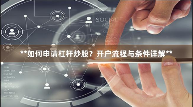 **如何申请杠杆炒股？开户流程与条件详解**