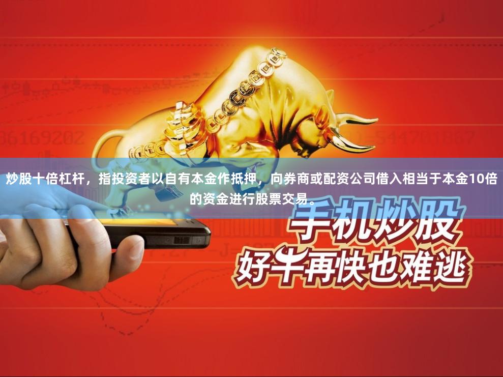炒股十倍杠杆，指投资者以自有本金作抵押，向券商或配资公司借入相当于本金10倍的资金进行股票交易。
