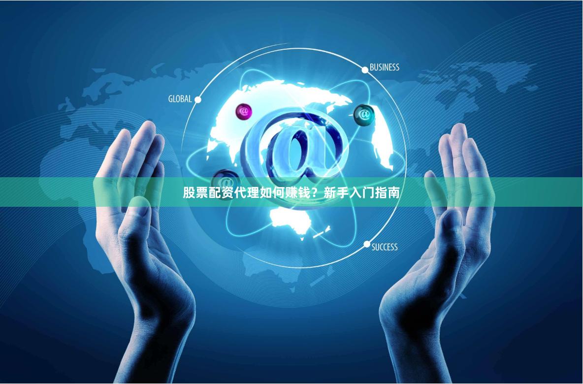 股票配资代理如何赚钱？新手入门指南