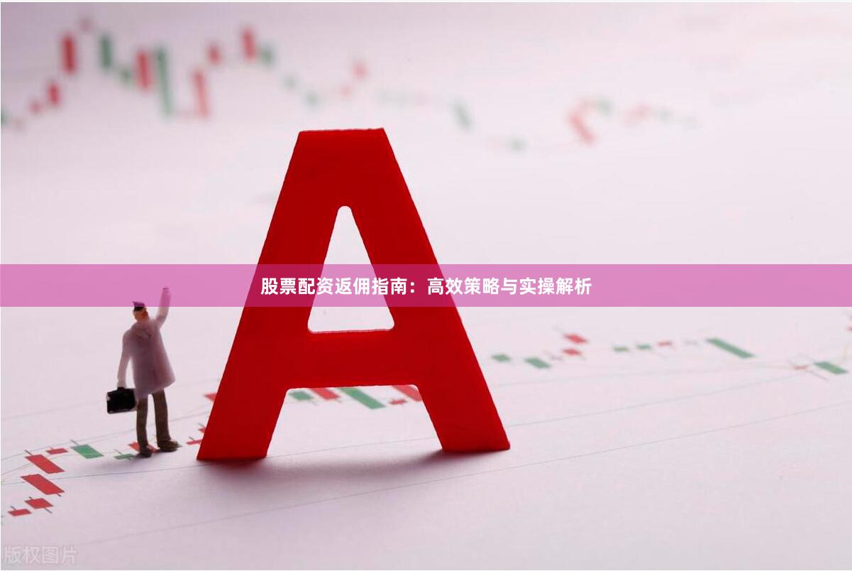 股票配资返佣指南：高效策略与实操解析