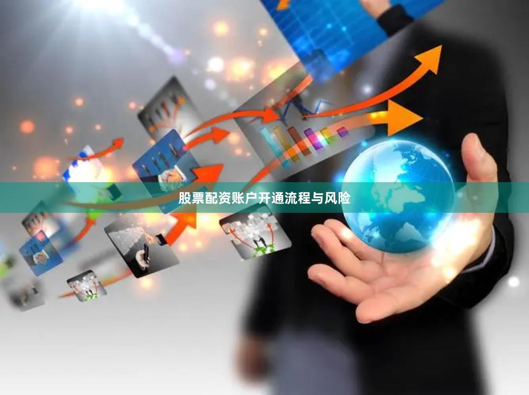 股票配资账户开通流程与风险