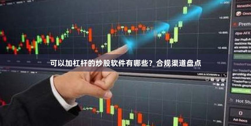 可以加杠杆的炒股软件有哪些？合规渠道盘点