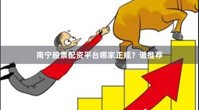 南宁股票配资平台哪家正规?谱推荐