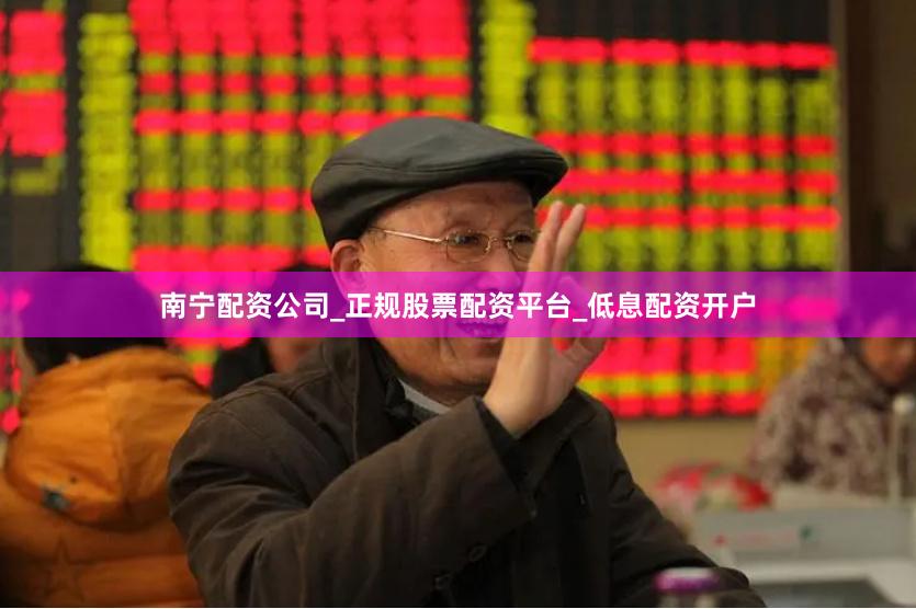 南宁配资公司_正规股票配资平台_低息配资开户