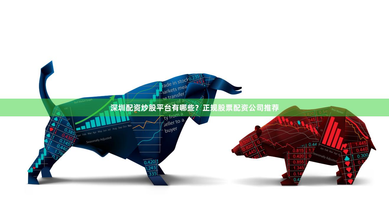 深圳配资炒股平台有哪些？正规股票配资公司推荐