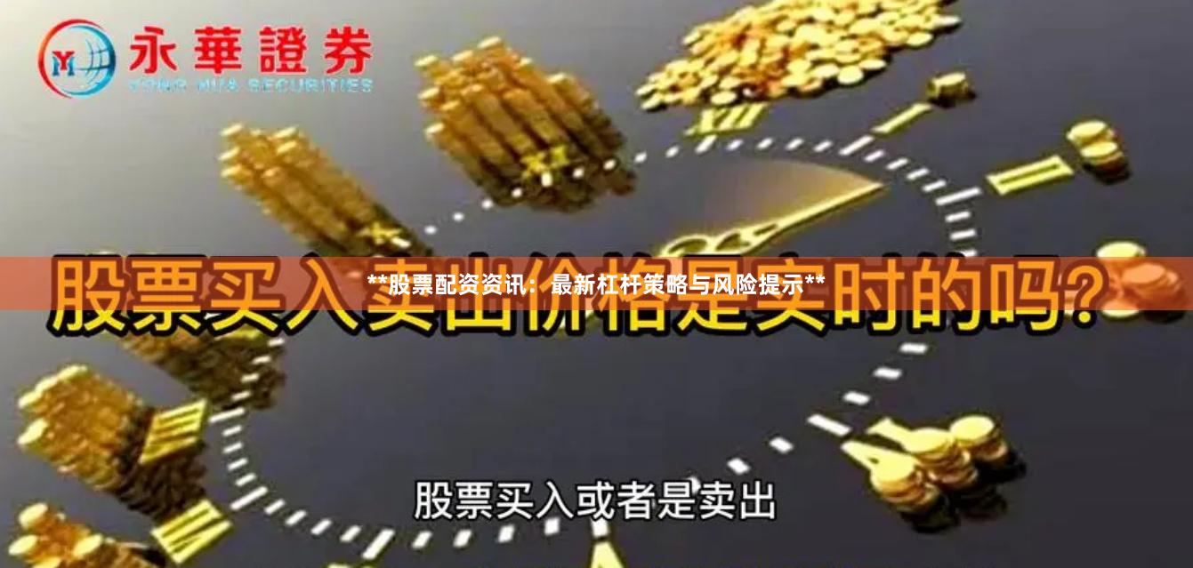 **股票配资资讯：最新杠杆策略与风险提示**