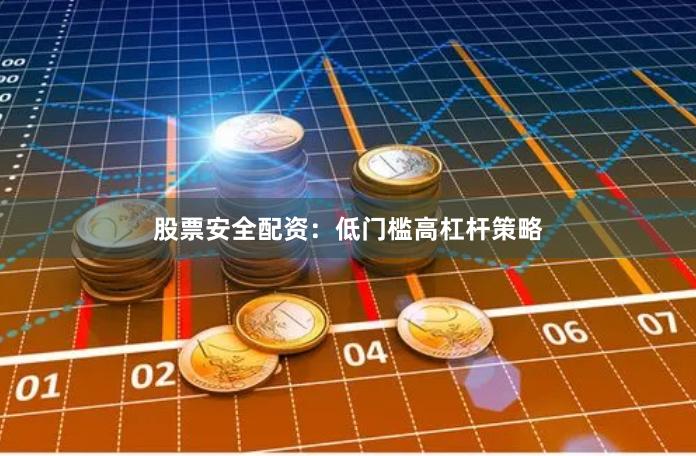 股票安全配资：低门槛高杠杆策略